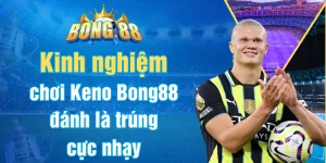 Kinh nghiệm chơi Keno Bong88 đánh là trúng cực nhạy