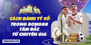 Cách đánh tỷ số trong Bong88 tâm đắc từ chuyên gia