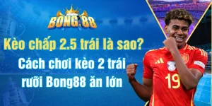 Kèo chấp 2.5 trái là sao? Cách chơi kèo 2 trái rưỡi Bong88 ăn lớn